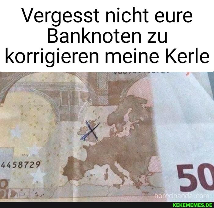 Vergesst nicht eure
Banknoten zu korrigieren meine Kerle