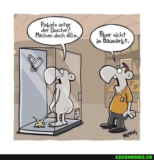 Pinkeln unt:
Machen doch älle.,
Aber nicht im Baumarkt.