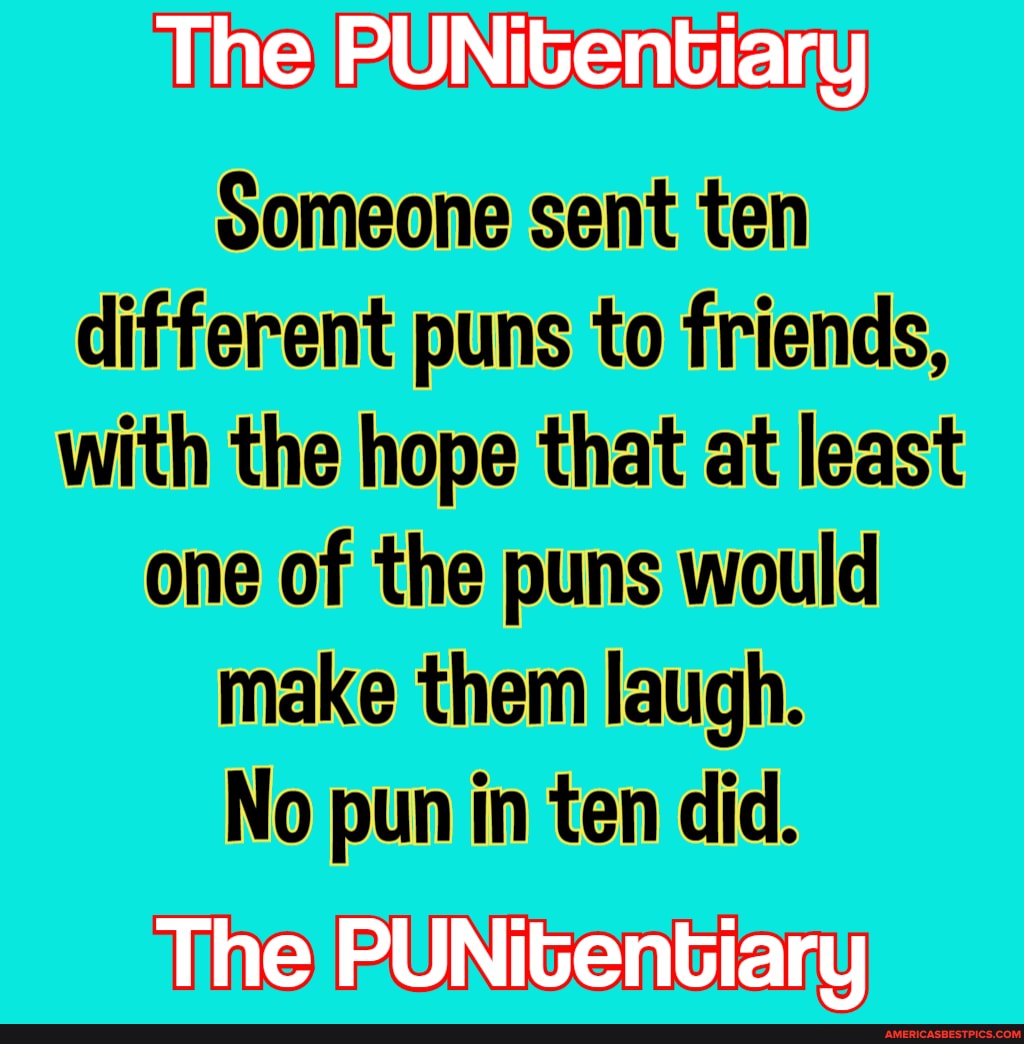 PUN
Someone sent ten different puns to friends, with the hope that at least one of the puns would make them laugh.
No pun in ten did.
Tine
PUN