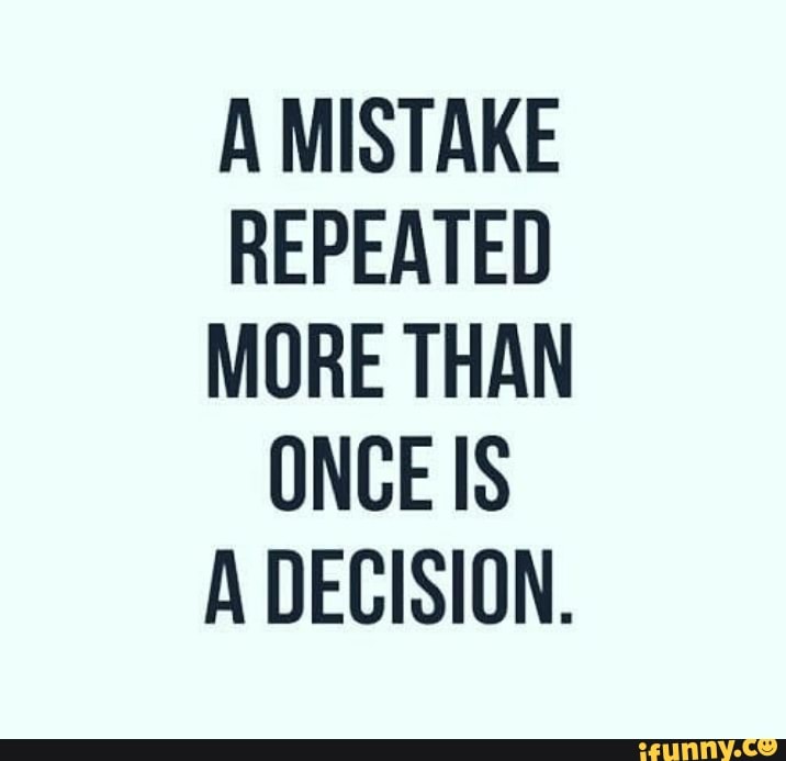 A MISTAKE REPEATED MORE THAN ONCE IS A DECISION. - iFunny