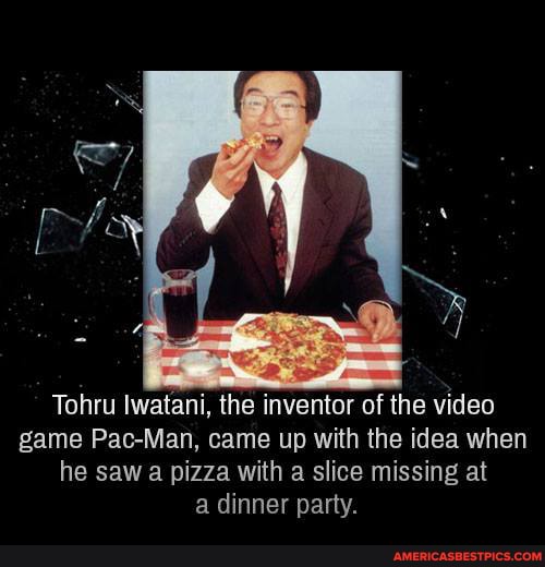 Tohru Iwatani, the inventor of the video game Pac-Man, came up with the idea when he saw a pizza with a slice missing at a dinner party.
