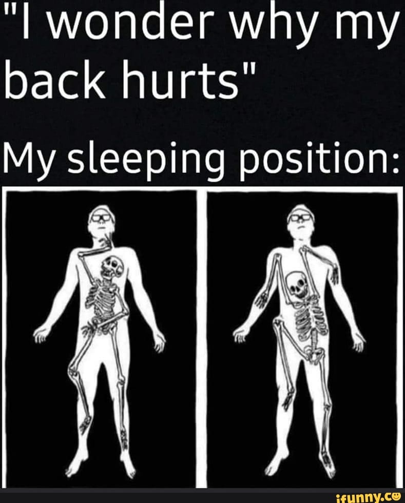 Wonder why my back hurts" My sleeping position iFunny