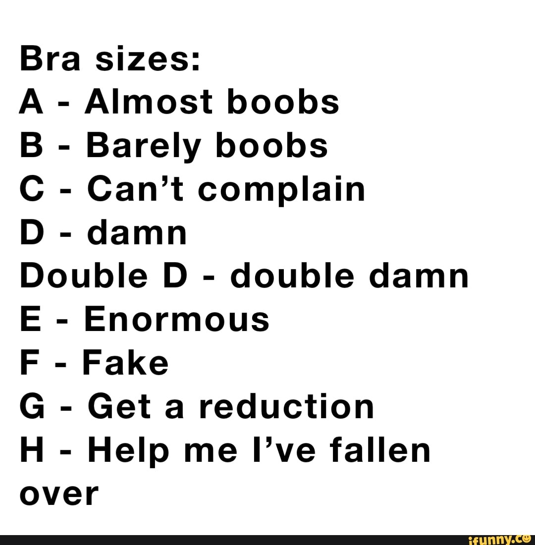 Bra sizes: A - Almost boobs B - Barely boobs C - Can't complain D