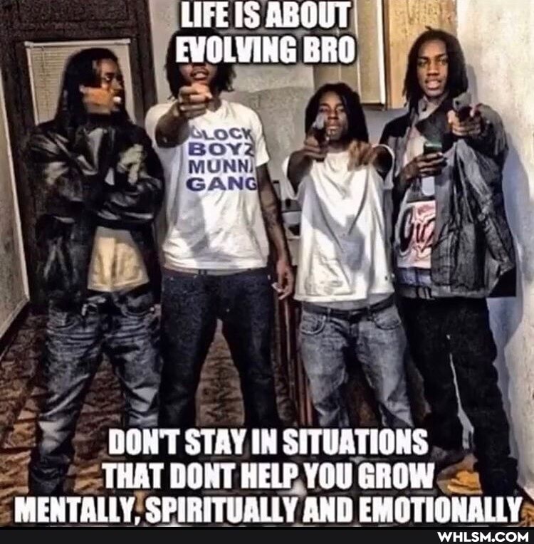 LIFE IS ABGUT EVOLVING BRO
DONT STAY IN SITUATIONS THAT DOT HELP YOU GROW
MENTALIY CDIBITITALLY CRIATIONALIY