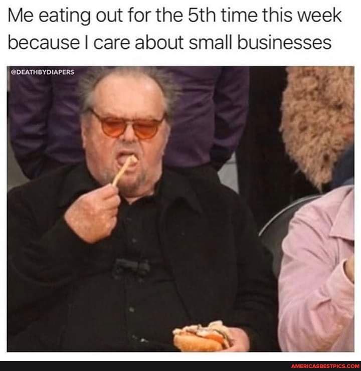 Me eating out for the Sth time this week because I care about small businesses
@DEATHBYDIAPERS