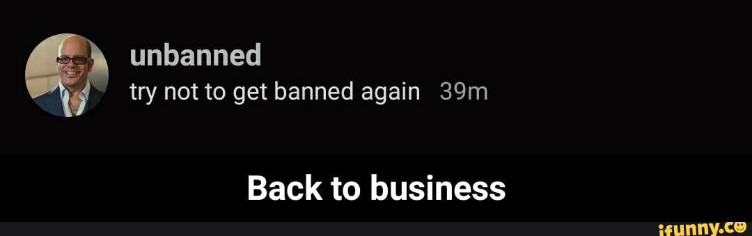 unbanned
try not to get banned again
Back to business - Back to business