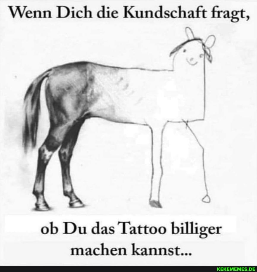 Wenn Dich die Kundschaft fragt,
ob Du das Tattoo billiger machen kannst...