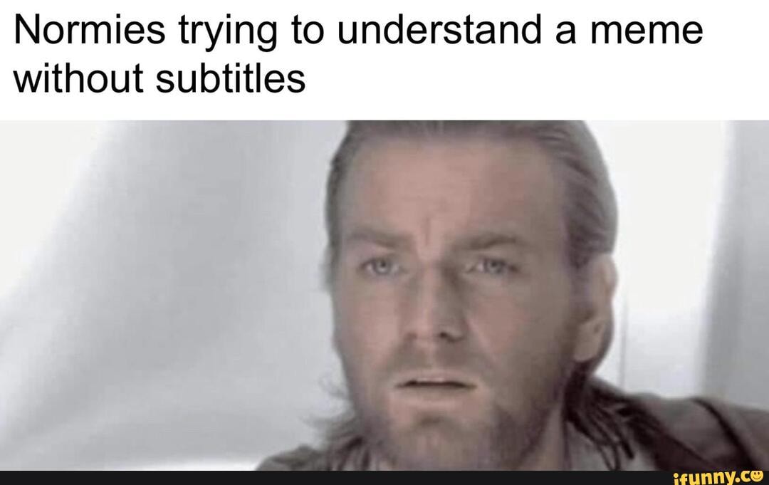 Normies trying to understand a meme without subtitles - iFunny