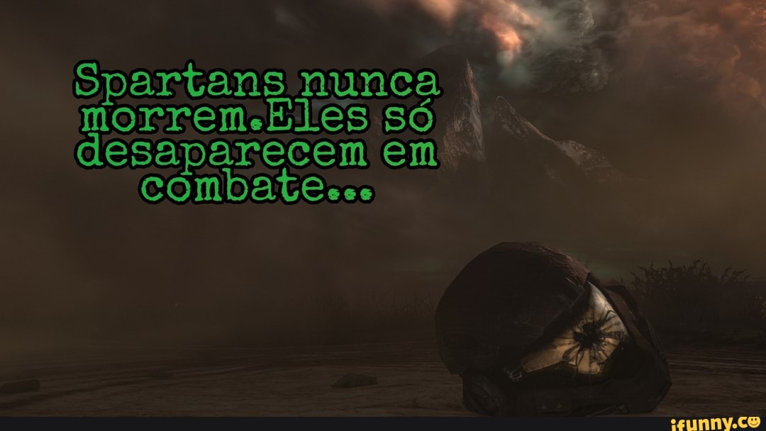 Spartans nunca
morrem só
desaparecem em.