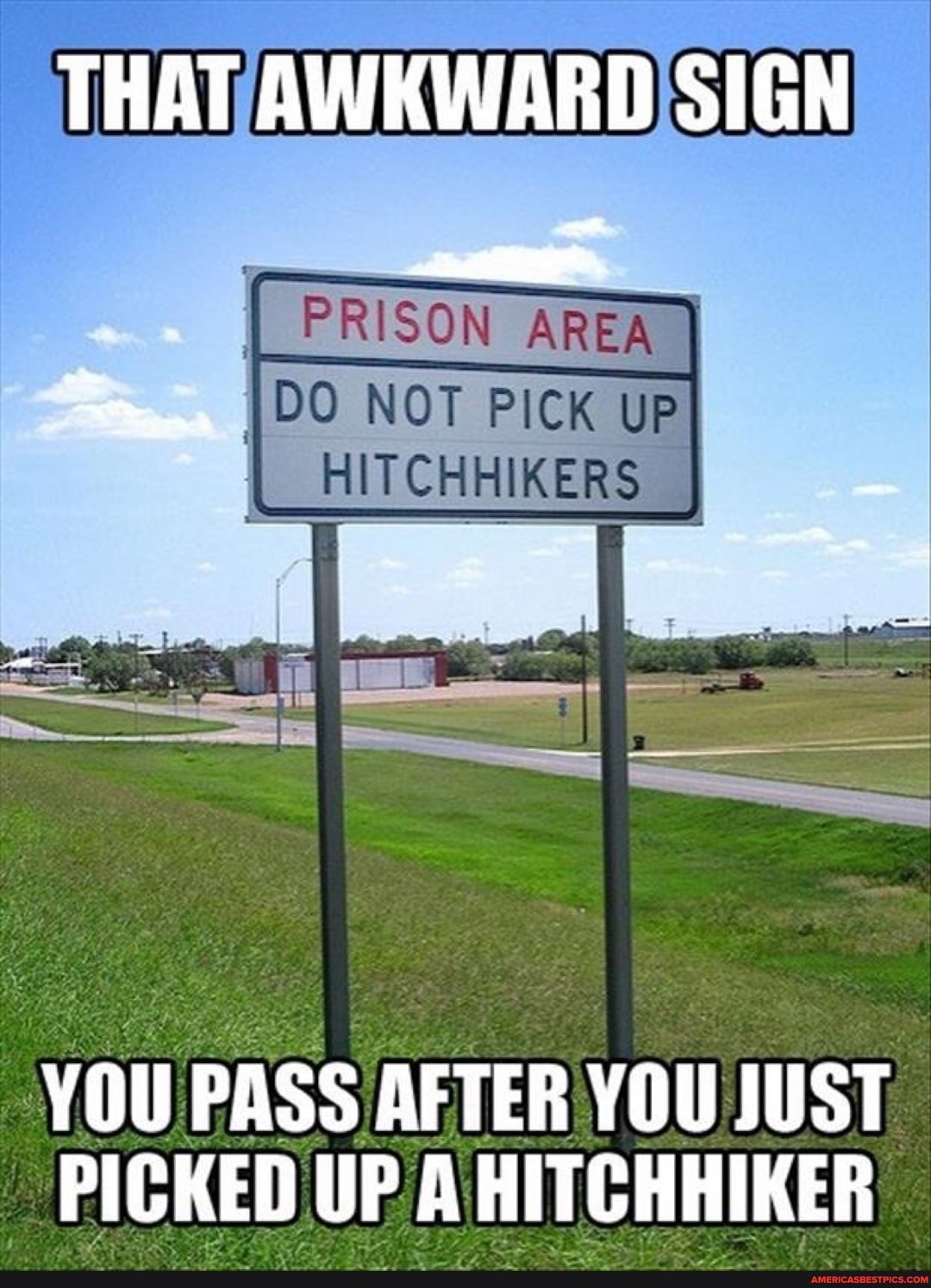 THAT AWKWARD SIGN
[PRISON
YOU PASS AFTER YOU JUST PICKED UP A HITCHHIKER