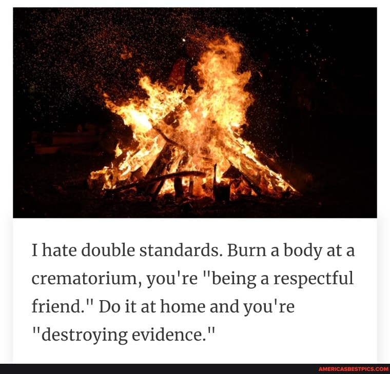 I hate double standards. Burn a body at a crematorium, you're "being a
