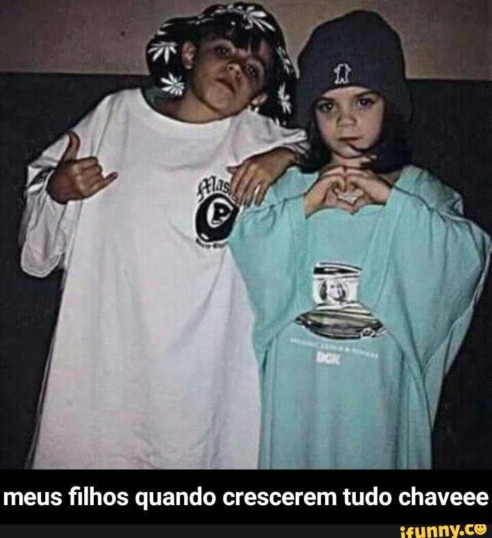 meus filhos quando crescerem tudo chaveee - meus filhos quando crescerem tudo chaveee