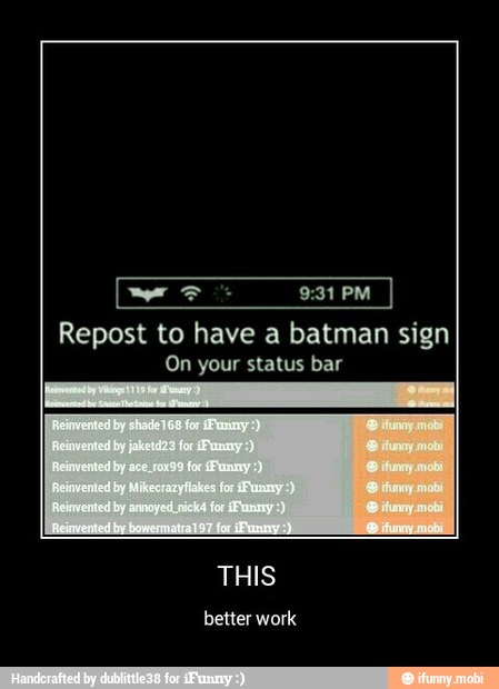 9:31 PM
Repost to have a batman sign
On your status bar
better work - THIS
better work