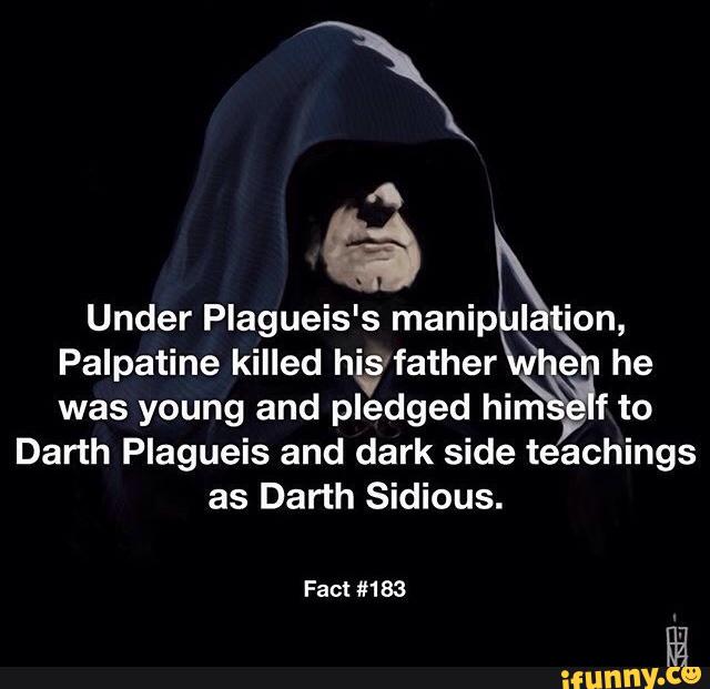 Under Plagueis' s manip I tion,
Palpatine killed hisrfather & he
was young and
pledged him
7
f to
Darth Plagueis and dark side teachings
as Darth Sidious.