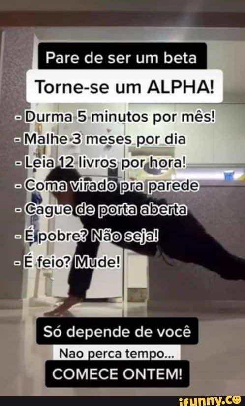Pare de ser um beta
Torne-se um ALPHA!
5 minutos por mês! por dia
ElLeia2 livros
aviado
poria
Só depende de você
Nao perca tempo... I
COMECE ONTEM!