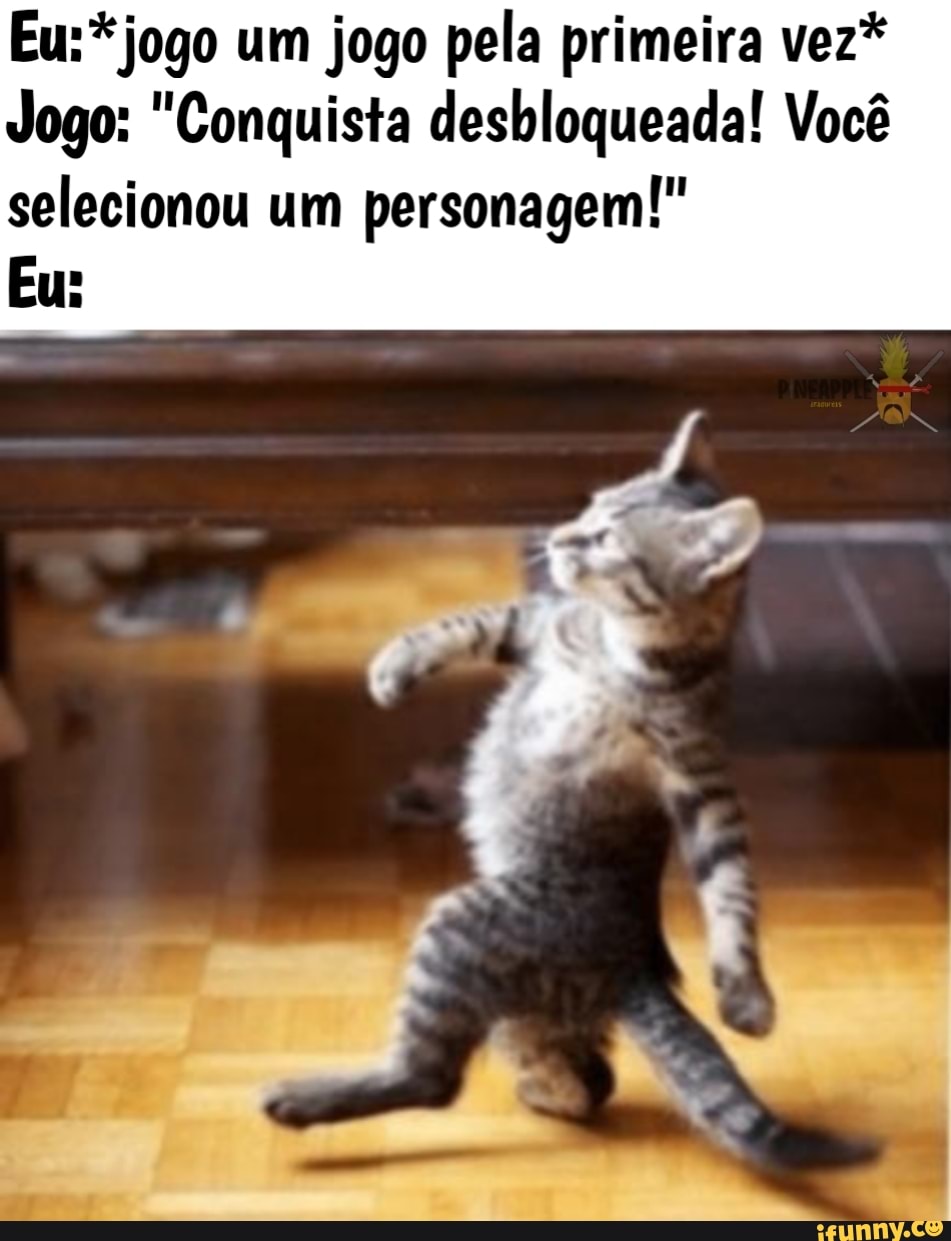 Eu:* jogo um jogo pela primeira vez*
Jogo: "Conquista desbloqueada! Você
selecionou um personagem!"