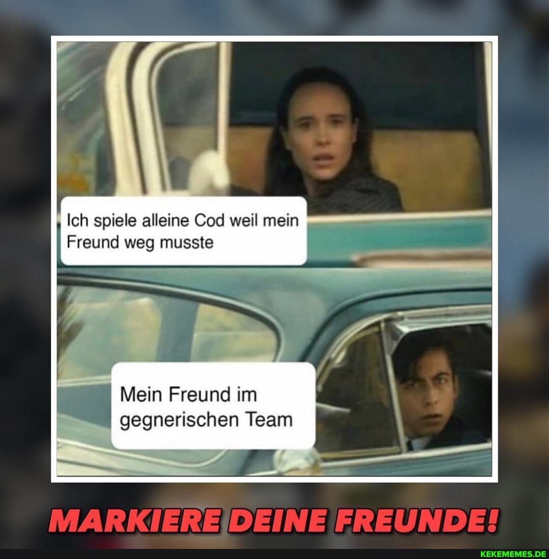 Ich spiele alleine Cod weil mein
Freund weg musste
Mein Freund im gegnerischen Team