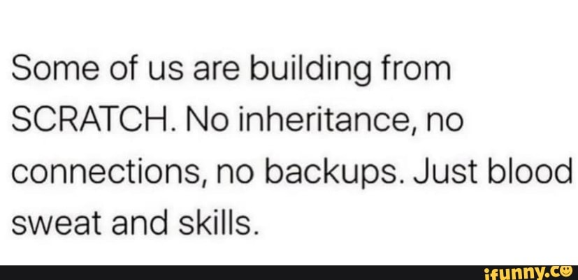 Some of us are building from SCRATCH. No inheritance, no connections ...