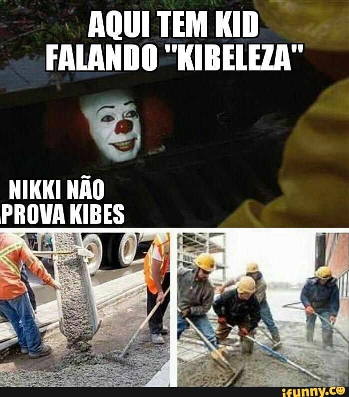 AQUI TEM KID
FALANDO "KIBELEZA"
NIKKI NÃO
PROVA KIBES