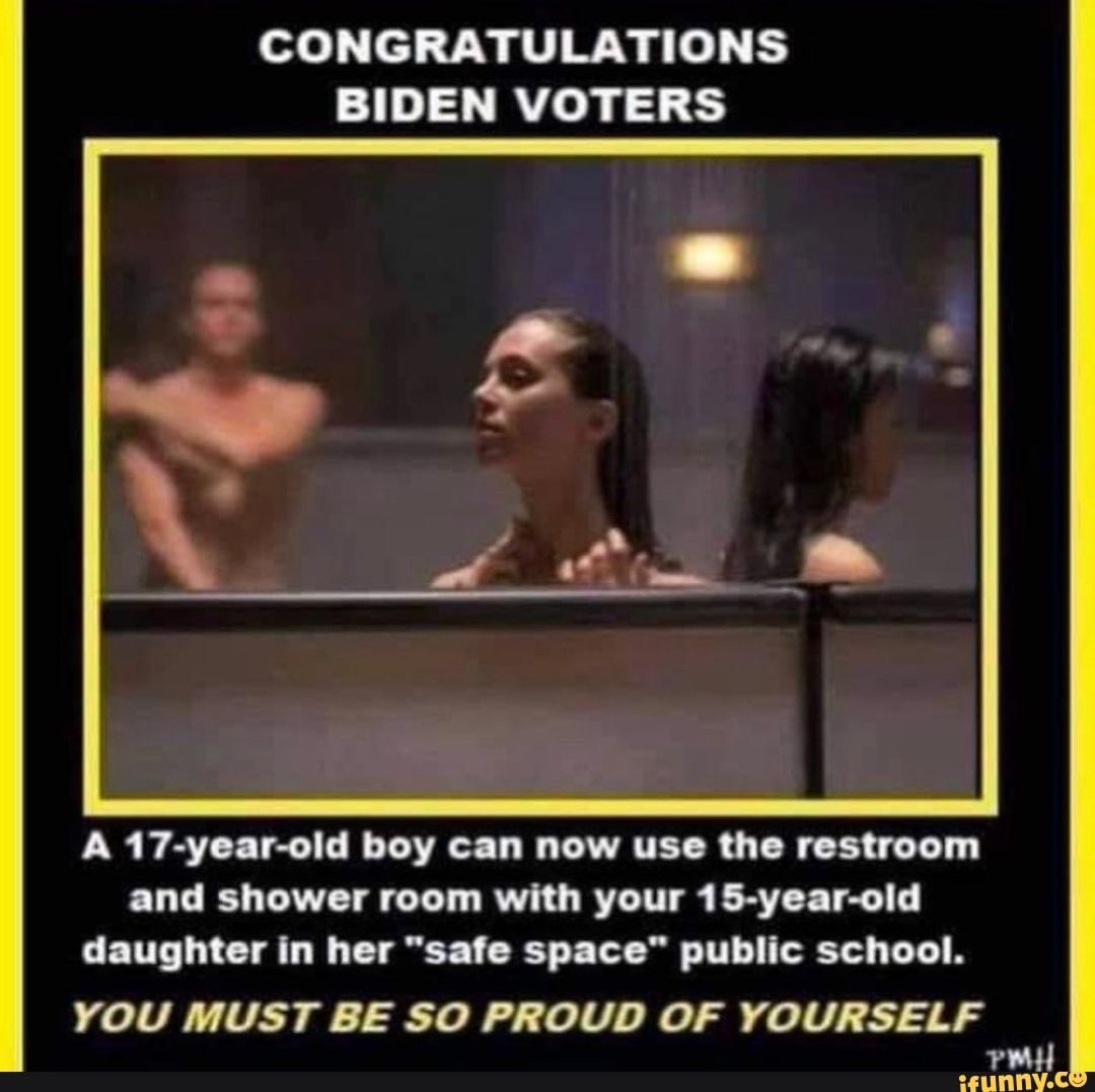 CONGRATULATIONS BIDEN VOTERS
A 17-year-old boy can now use the restroom and shower room with your 15-year-old daughter in her "safe space" public school.
YOU MUST BE SO PROUD OF YOURSELF