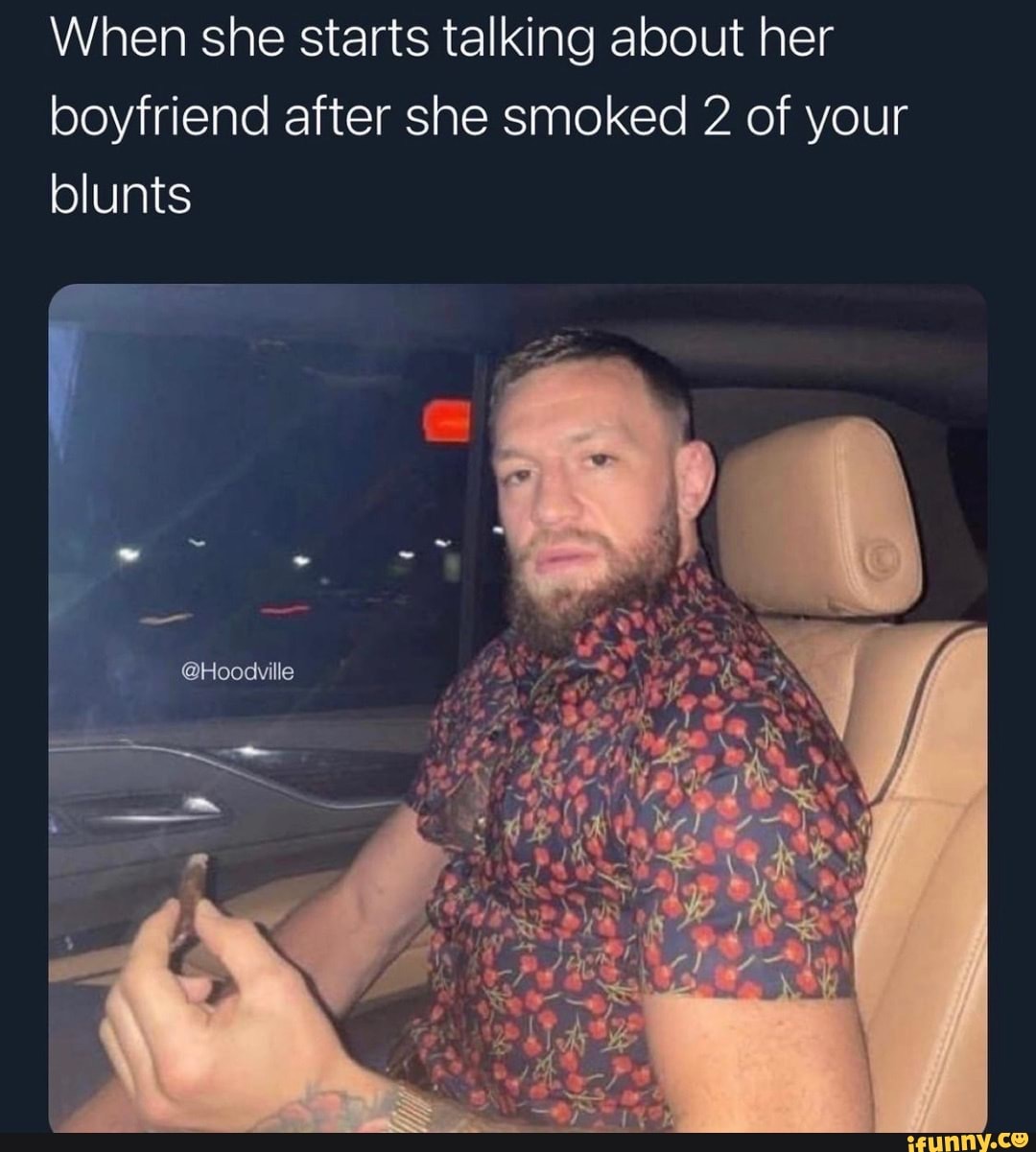 When she starts talking about her boyfriend after she smoked 2 of your