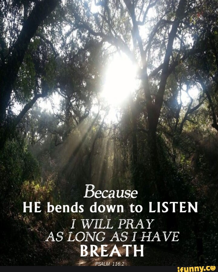 Because He Bends Down To Listen I Will Pray As Long As I Have Breath