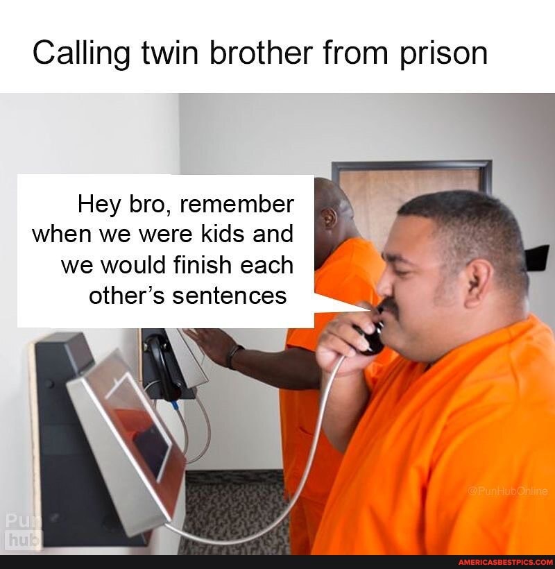 Calling twin brother from prison
Hey bro, remember when we were kids and we would finish each other's sentences