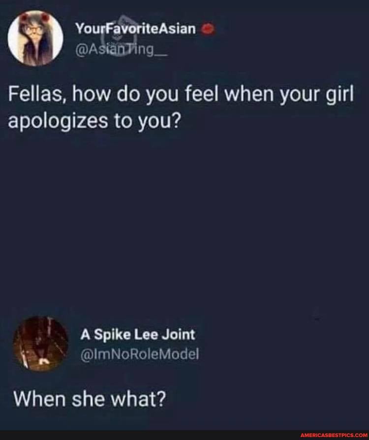 Fellas, how do you feel when your girl apologizes to you?
When she what?