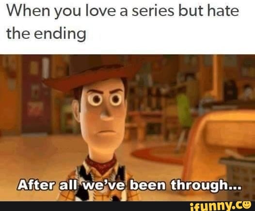 When You Love A Series But Hate The Ending After All We Ve Been Through