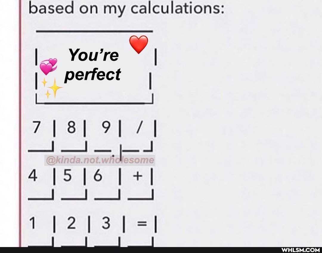 based on my calculations:
I You're perfect
II