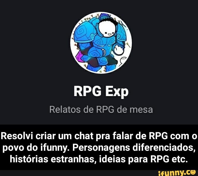 RPG Exp
Relatos de RPG de mesa
Resolvi criar um chat pra falar de RPG com o povo do ifunny. Personagens diferenciados, histórias estranhas, ideias para RPG etc. - Resolvi criar um chat pra falar de RPG com o povo do ifunny. Personagens diferenciados, histórias estranhas, ideias para RPG etc.