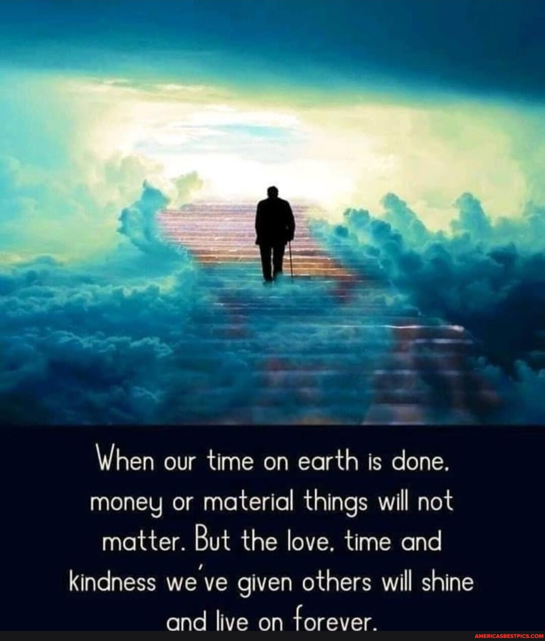 When our time on earth is done. money or material things will not