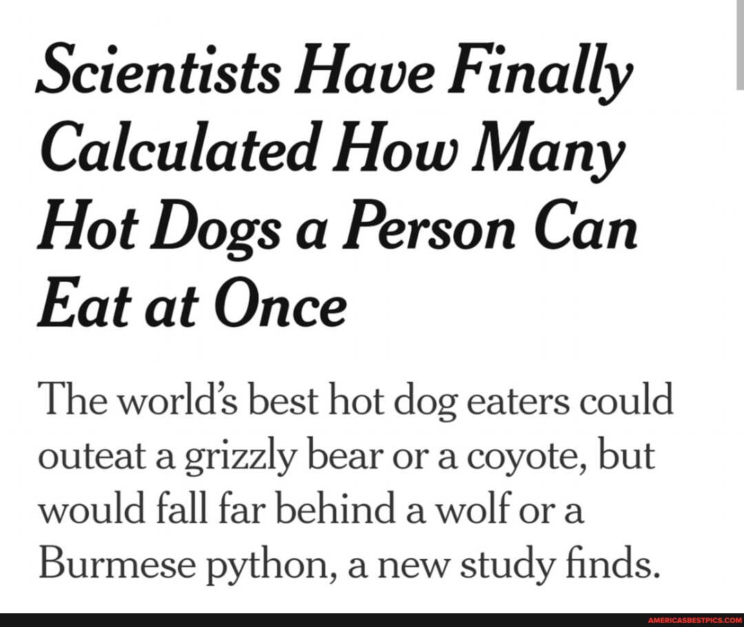 Scientists Have Finally
Calculated How Many
Hot Dogs a Person Can
Eat at Once
The world's best hot dog eaters could outeat a grizzly bear or a coyote, but would fall far behind a wolf ora
Burmese python, a new study finds.