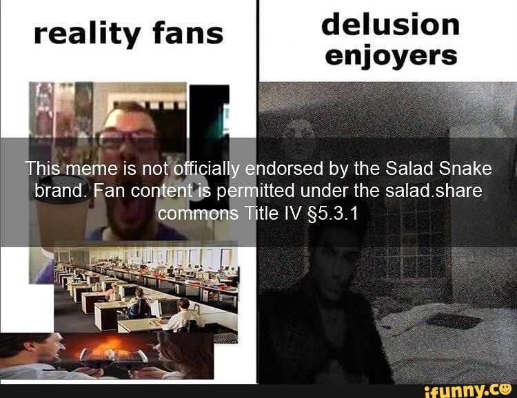 Reality fans delusion enjoyers This meme is not officially endorsed by the Snake brand Fan content is under the salad share commons Title IV - iFunny Brazil