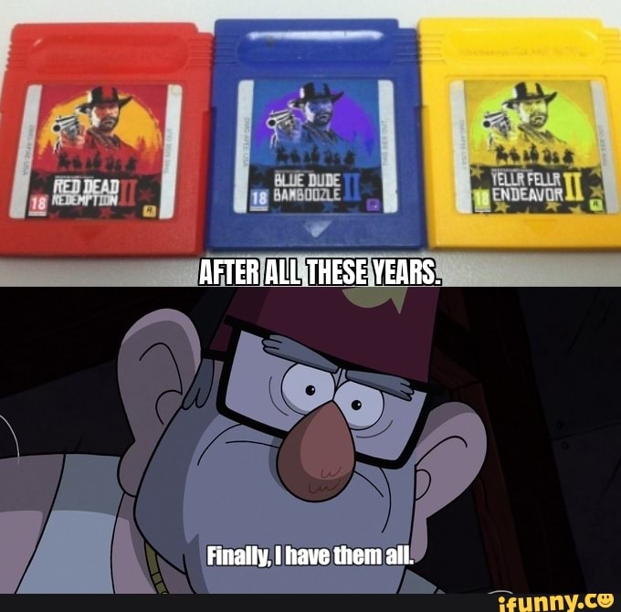 AFTER ALL.THESE YEARS. Finally, Have Them All. - IFunny