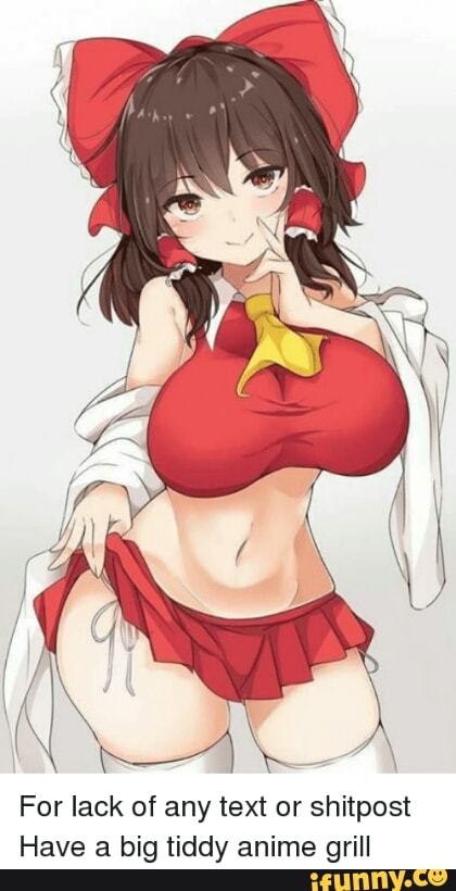 For Lack Of Any Text Or Shitpost Have A Big Tiddy Anime Grill Ifunny Instant sound effect button of big tiddy anime. tiddy anime grill ifunny