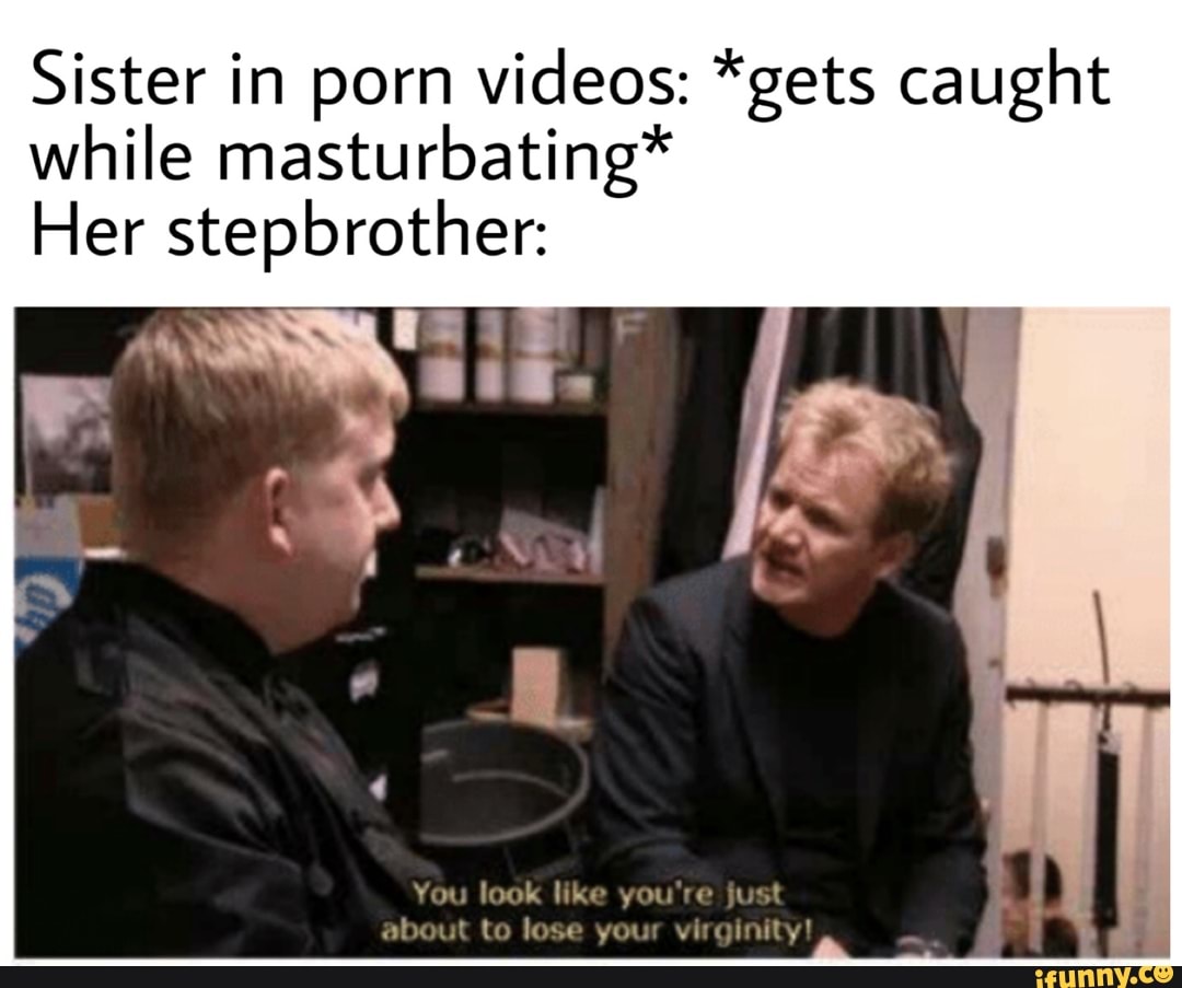 Sister Meme Porn - Sister in porn videos: *gets caught while masturbating* Her stepbrother: -  iFunny :)