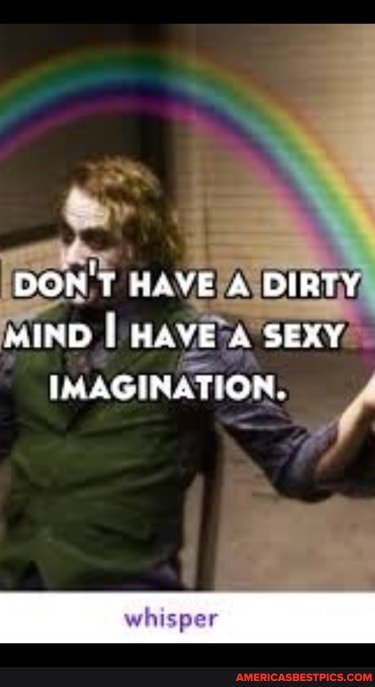 DON'T HAVE A DIRTY MIND I HAVE A SEXY IMAGINATION.
whisper