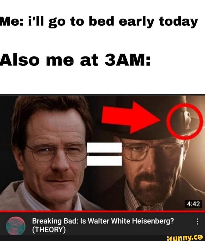 e-i-ll-go-to-bed-early-today-iso-me-at-breaking-bad-is-walter-white