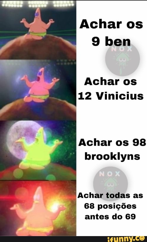 Achar os
9 ben
Achar os
12 Vinicius
Achar os 98
brooklyns
Achar todas as
68 posições
antes do 69