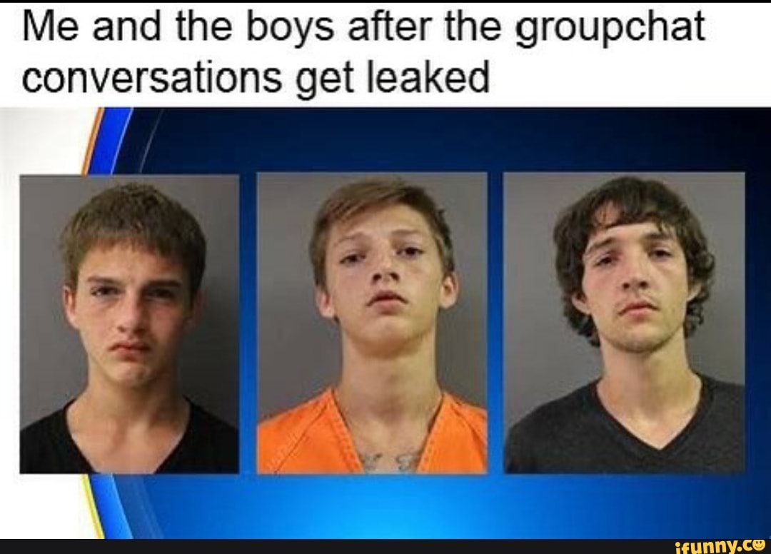 Me and the boys after the groupchat conversations get leaked - iFunny