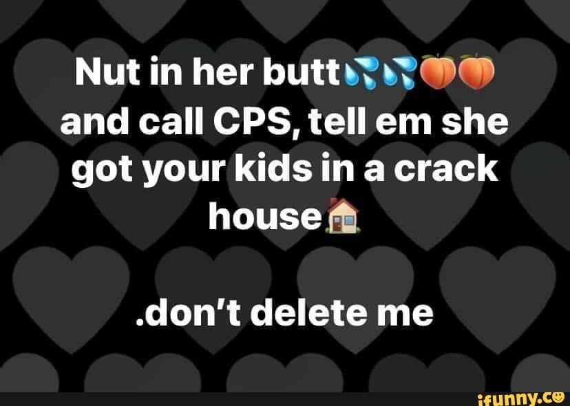 Nut in her butt and call CPS, tell em she got your kids in a crack house do...