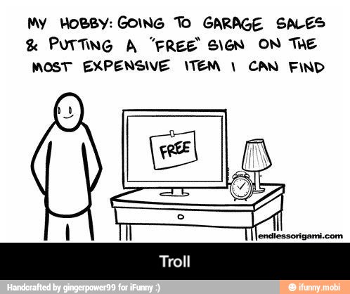 My HOBBY: GOING To GARAGE SALES PUTTING A "FREE SIGN ON THe
MOST EXPENSIVE ITEM 1 CAN FIND - Troll