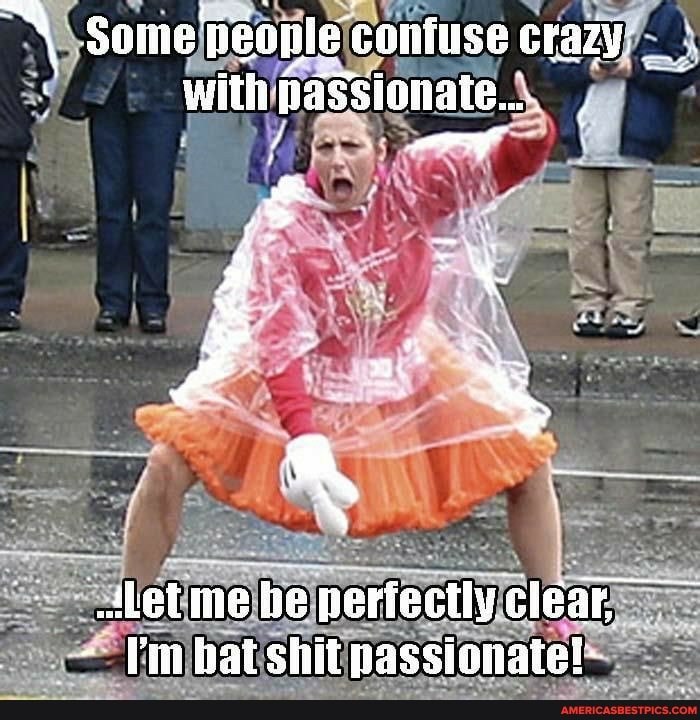 Bat shit passionate