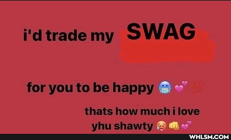 i'd trade my SWAG
for you to be happy
thats how much love whist chawty