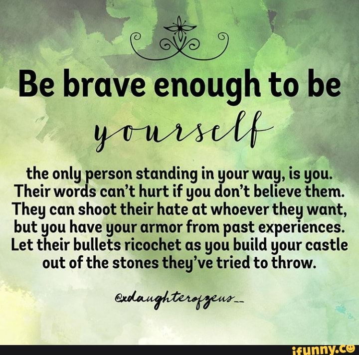 Be brave enough to be yourself the only person standing in your way, is ...