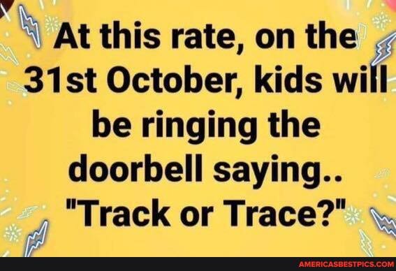 At this rate, on the
31st October, kids will be ringing the doorbell saying..
Track or Trace?"