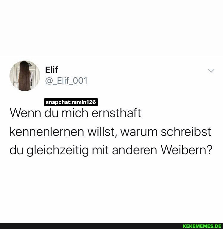 Elif
@_Elif_001
Wenn du mich ernsthaft
kennenlernen willst, warum schreibst du gleichzeitig mit anderen Weibern?