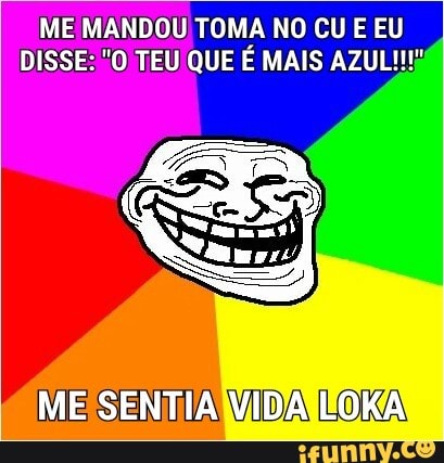 ME MANDOU TOMA NO CU E EU