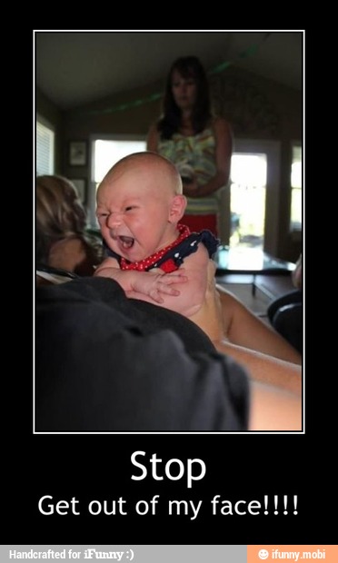 Stop - Stop
Get out of my face!!!!